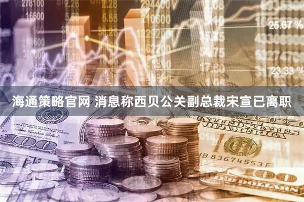 海通策略官网 消息称西贝公关副总裁宋宣已离职