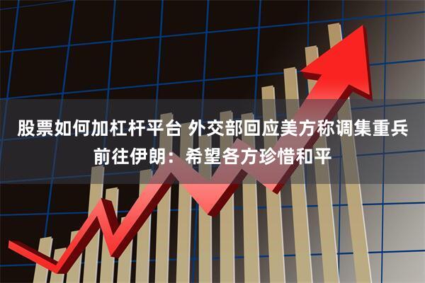 股票如何加杠杆平台 外交部回应美方称调集重兵前往伊朗：希望各方珍惜和平