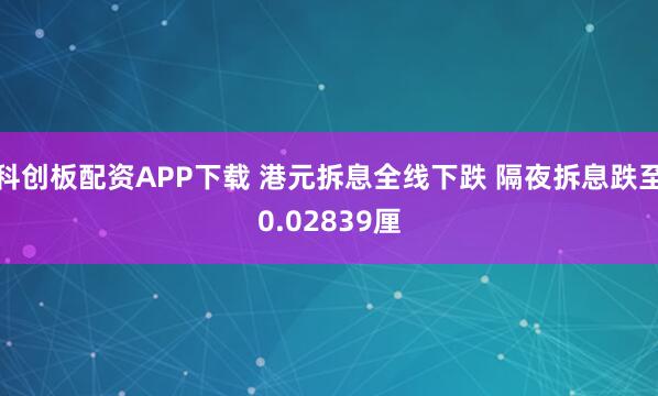 科创板配资APP下载 港元拆息全线下跌 隔夜拆息跌至0.02839厘