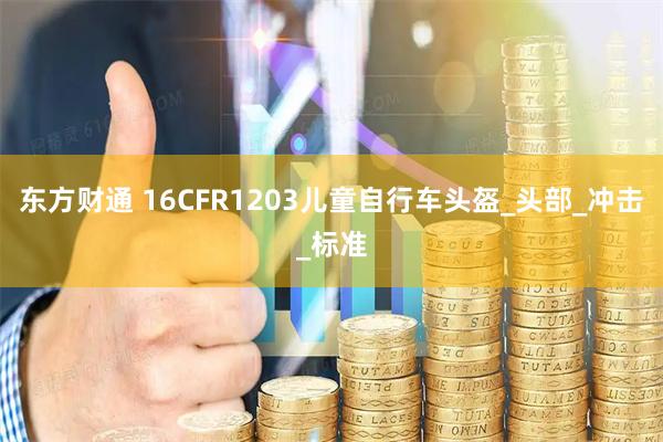 东方财通 16CFR1203儿童自行车头盔_头部_冲击_标准