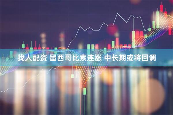 找人配资 墨西哥比索连涨 中长期或将回调