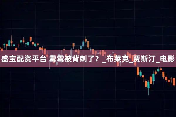 盛宝配资平台 霉霉被背刺了？_布莱克_贾斯汀_电影