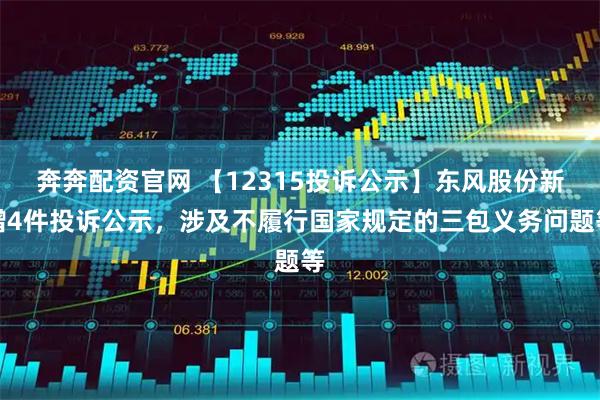 奔奔配资官网 【12315投诉公示】东风股份新增4件投诉公示，涉及不履行国家规定的三包义务问题等