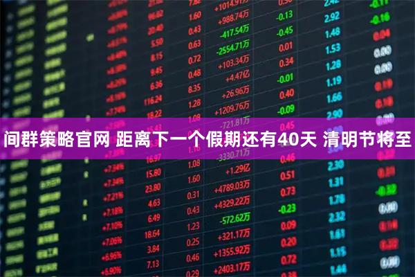 间群策略官网 距离下一个假期还有40天 清明节将至