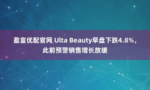 盈富优配官网 Ulta Beauty早盘下跌4.8%，此前预警销售增长放缓