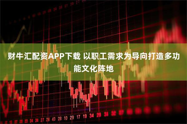 财牛汇配资APP下载 以职工需求为导向打造多功能文化阵地